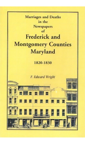 Marriages And Deaths In The Newspapers Of Frederick And Montgomery Counties, Maryland, 1820-1830, De F Edward Wright. Editorial Heritage Books, Tapa Blanda En Inglés