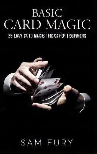 Basic Card Magic : 25 Easy Card Magic Tricks For Beginners, De Sam Fury. Editorial Sf Nonfiction Books, Tapa Dura En Inglés