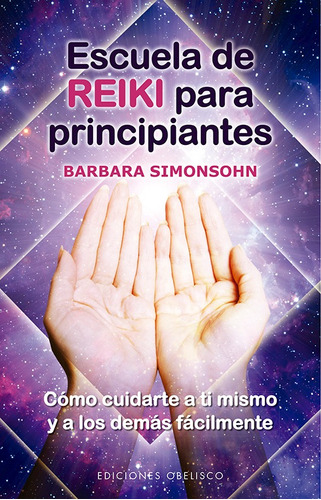 Escuela de reiki para principiantes: Cómo cuidarte a ti mismo y a los demás fácilmente, de Simonsohn, Barbara. Editorial Ediciones Obelisco, tapa blanda en español, 2021