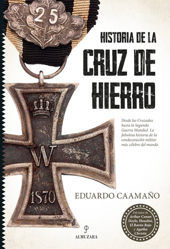 Historia de la Cruz de Hierro: La condecoración militar más célebre del mundo, de Caamaño, Eduardo. Editorial Almuzara, tapa blanda en español, 2022