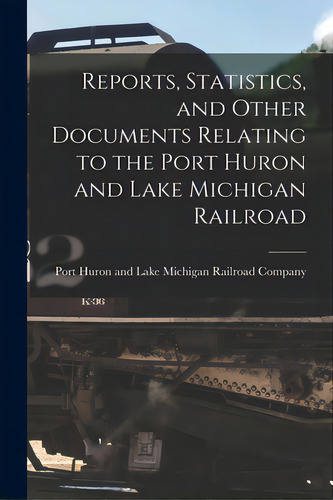 Reports, Statistics, And Other Documents Relating To The Port Huron And Lake Michigan Railroad [m..., De Port Huron And Lake Michigan Railroad. Editorial Legare Street Pr, Tapa Blanda En Inglés