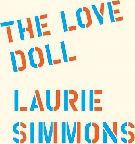 Laurie Simmons - The Love Doll, De Lynne Tillman. Editorial East Of Borneo En Inglés