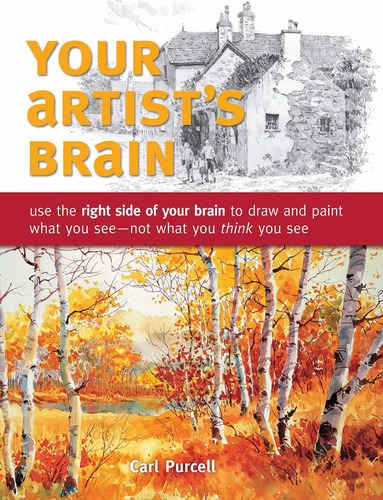 Your Artist's Brain: Use The Right Side Of Your Brain To Dra