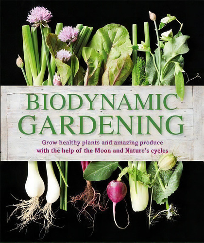 Biodynamic Gardening : Grow Healthy Plants And Amazing Produce With The Help Of The Moon And Natu..., De Dk. Editorial Dk Publishing (dorling Kindersley), Tapa Blanda En Inglés, 2015
