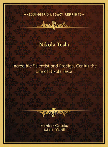 Nikola Tesla: Incredible Scientist And Prodigal Genius The Life Of Nikola Tesla, De Colladay, Morrison. Editorial Kessinger Pub Llc, Tapa Dura En Inglés