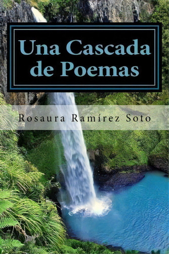 Una Cascada De Poemas, De Rosaura Ramirez Soto. Editorial Createspace Independent Publishing Platform, Tapa Blanda En Español