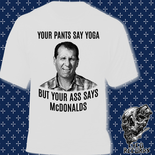 Al Bundy - Your Pants Say Yoga But Yours Ass Says Mcdonalds 