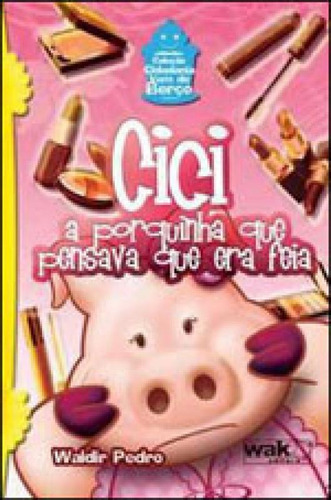 Cici - A Porquinha Que Pensava Que Era Feia, De Pedro, Waldir. Editora Wak Editora, Capa Mole, Edição 1ª Edição - 2009