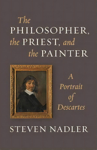 The Philosopher, The Priest, And The Painter : A Portrait Of Descartes, De Steven Nadler. Editorial Princeton University Press, Tapa Blanda En Inglés
