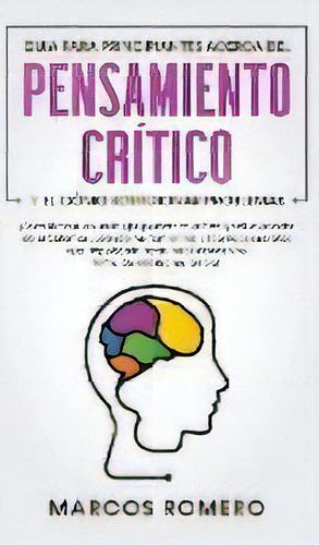 Guia Para Principiantes Acerca Del Pensamiento Critico Y El Como Solucionar Problemas : !conviert..., De Marcos Romero. Editorial Park Publishing House, Tapa Dura En Español
