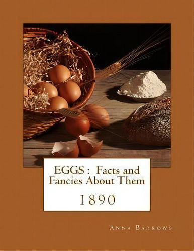 Eggs : Facts And Fancies About Them, De Anna Barrows. Editorial Createspace Independent Publishing Platform, Tapa Blanda En Inglés