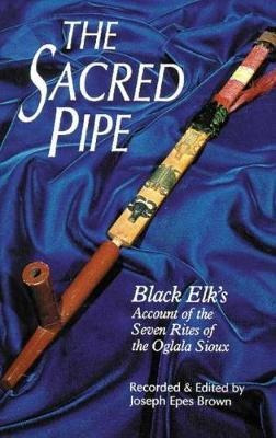 The Sacred Pipe : Black Elk's Account Of The Seven Rites Of