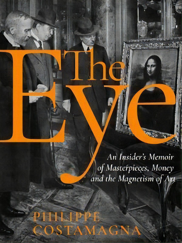 The Eye : An Insider's Memoir Of Masterpieces, Money, And The Magnetism Of Art, De Philippe Costamagna. Editorial New Vessel Press, Tapa Dura En Inglés