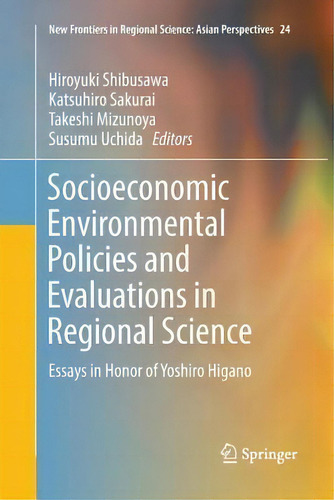 Socioeconomic Environmental Policies And Evaluations In Regional Science : Essays In Honor Of Yos..., De Hiroyuki Shibusawa. Editorial Springer Verlag, Singapore, Tapa Blanda En Inglés