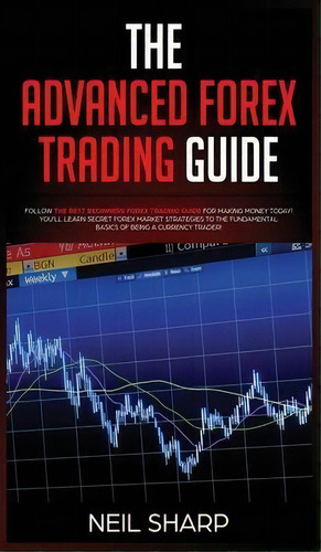 The Advanced Forex Trading Guide : Follow The Best Beginners Forex Trading Guide For Making Money..., De Neil Sharp. Editorial Ac Publishing, Tapa Dura En Inglés
