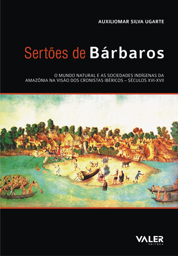 Sertões de Bárbaros: O mundo natural e as sociedades indígenas da Amazônia na visão dos cronistas ibéricos: séculos XVI-XVII, de Ugarte, Auxiliomar Silva. Valer Livraria Editora E Distribuidora Ltda, capa mole em português, 2009