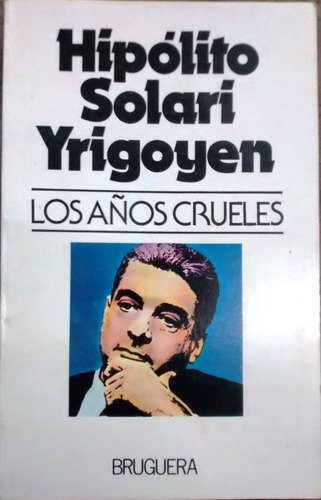 Los Años Crueles / Hipólito Solari Yrigoyen