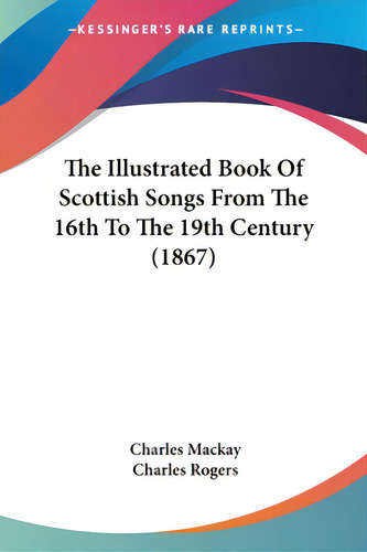 The Illustrated Book Of Scottish Songs From The 16th To The 19th Century (1867), De Mackay, Charles., Vol. 1. Editorial Kessinger Pub Llc, Tapa Blanda En Inglés