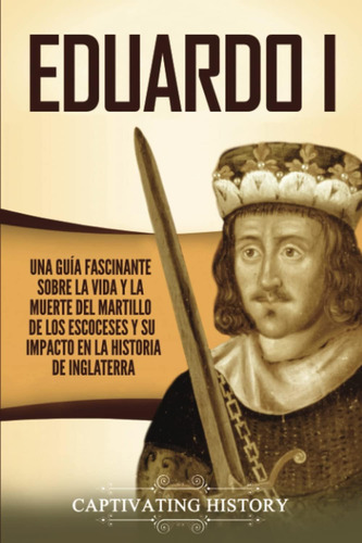 Libro: Eduardo I: Una Guía Fascinante Sobre La Vida Y La Mue