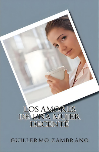 Los Amores De Una Mujer Decente, De Guillermo Zambrano. Editorial Createspace Independent Publishing Platform, Tapa Blanda En Español