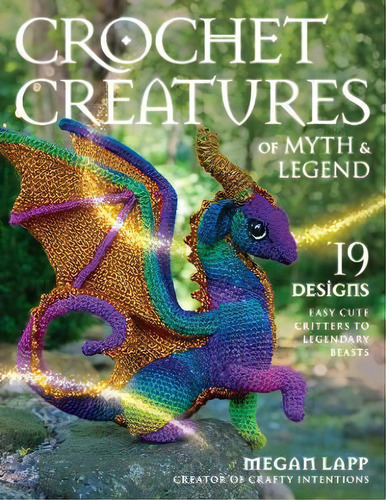 Crochet Creatures Of Myth And Legend : 19 Designs Easy Cute Critters To Legendary Beasts, De Megan Lapp. Editorial Stackpole Books, Tapa Blanda En Inglés