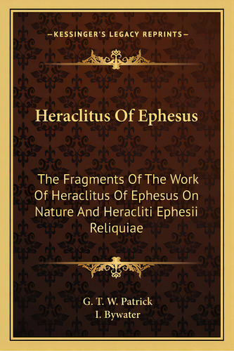 Heraclitus Of Ephesus: The Fragments Of The Work Of Heraclitus Of Ephesus On Nature And Heracliti..., De Patrick, G. T. W.. Editorial Kessinger Pub Llc, Tapa Blanda En Inglés