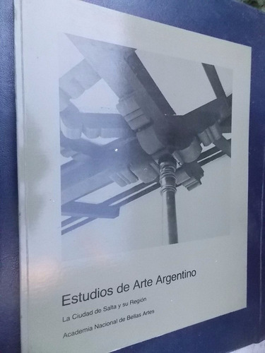 Estudios De Arte Argentino: La Ciudad De Salta Y Su Región