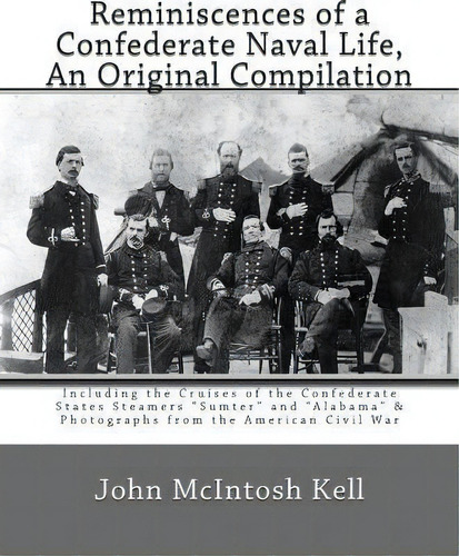 Reminiscences Of A Confederate Naval Life, An Original Compilation: An Original Compilation, De John Mcintosh Kell., Vol. 1. Editorial Createspace Independent Publishing Platform,