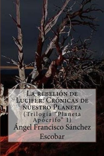 La Rebelion De Lucifer Cronicas De Nuestro Pla., de Sánchez Escobar, Ángel Francisco. Editorial CreateSpace Independent Publishing Platform en español