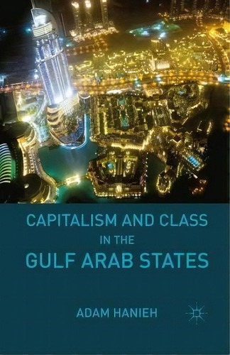 Capitalism And Class In The Gulf Arab States, De Adam Hanieh. Editorial Palgrave Macmillan En Inglés