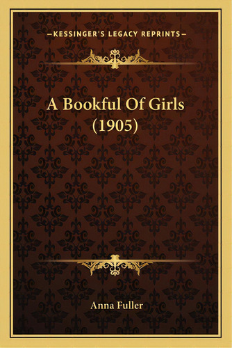 A Bookful Of Girls (1905), De Fuller, Anna. Editorial Kessinger Pub Llc, Tapa Blanda En Inglés