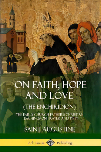 On Faith, Hope And Love (the Enchiridion): The Early Church Father's Christian Teachings On Praye..., De Augustine, Saint. Editorial Lulu Pr, Tapa Blanda En Inglés