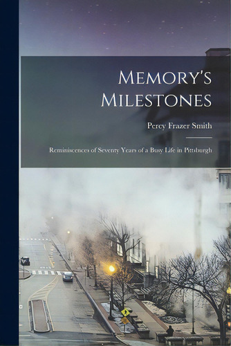Memory's Milestones: Reminiscences Of Seventy Years Of A Busy Life In Pittsburgh, De Smith, Percy Frazer 1848-. Editorial Legare Street Pr, Tapa Blanda En Inglés