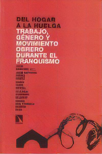 Del Hogar A La Huelga. Trabajo, Gãâ©nero Y Movimiento Obrero Durante El Franquismo, De Vv.aa. Editorial Los Libros De La Catarata En Español