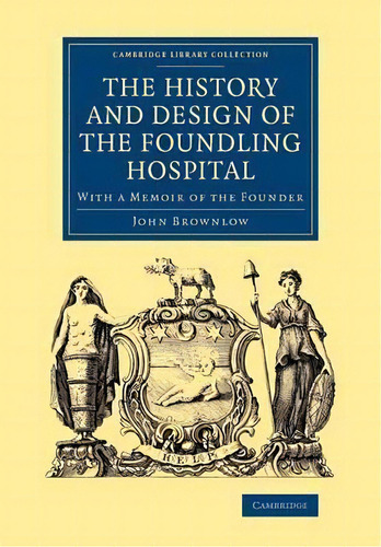 The History And Design Of The Foundling Hospital : With A Memoir Of The Founder, De John Brownlow. Editorial Cambridge University Press, Tapa Blanda En Inglés