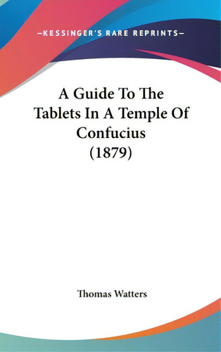 A Guide To The Tablets In A Temple Of Confucius (1879), De Watters, Thomas. Editorial Kessinger Pub Llc, Tapa Dura En Inglés