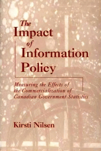 The Impact Of Information Policy : Measuring The Effects Of The Commercialization Of Canadian Gov..., De Kirsti Nilsen. Editorial Abc-clio, Tapa Dura En Inglés