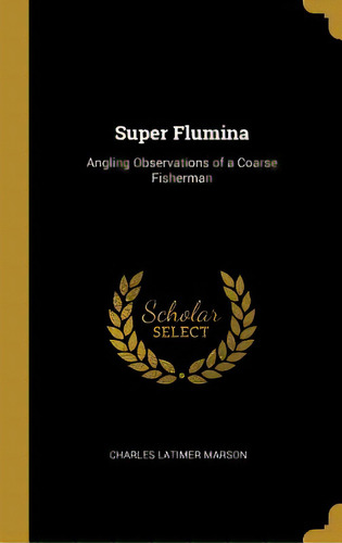 Super Flumina: Angling Observations Of A Coarse Fisherman, De Marson, Charles Latimer. Editorial Wentworth Pr, Tapa Dura En Inglés