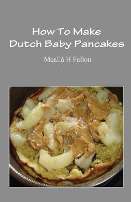 Libro How To Make Dutch Baby Pancakes - Mealla H Fallon