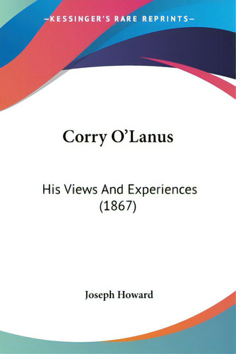 Corry O'lanus: His Views And Experiences (1867), De Howard, Joseph. Editorial Kessinger Pub Llc, Tapa Blanda En Inglés