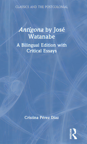 Antãâgona By Josãâ© Watanabe: A Bilingual Edition With Critical Essays, De Pérez Díaz, Cristina. Classics And The Postcolonial, Vol. 1. Editorial Routledge, Tapa Dura En Inglés
