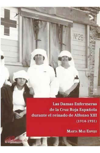 Las Damas Enfermeras De La Cruz Roja Espaãâ±ola Durante El Reinado De Alfoso Xiii (1914-1931), De Mas Espejo, Marta. Editorial Dykinson, S.l., Tapa Blanda En Español