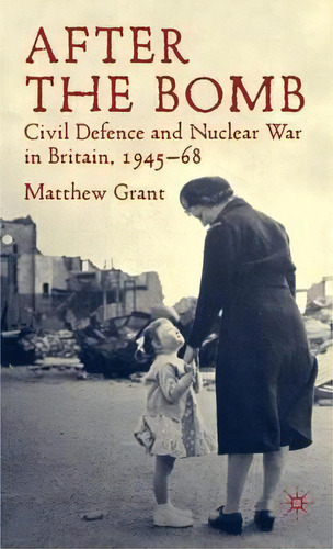 After The Bomb : Civil Defence And Nuclear War In Britain, 1945-68, De M. Grant. Editorial Palgrave Macmillan, Tapa Dura En Inglés