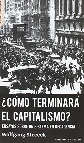 ¿como Terminara El Capitalismo?: Ensayos Sobre Un Sistema En