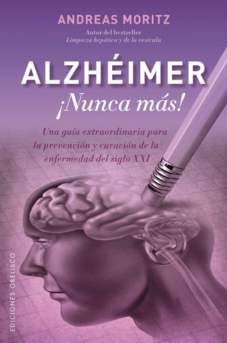 Alzheimer. ¡Nunca más!: Una guía para la prevención y curación de la enfermedad del siglo XXI, de Moritz, Andreas. Editorial Ediciones Obelisco, tapa blanda en español, 2016