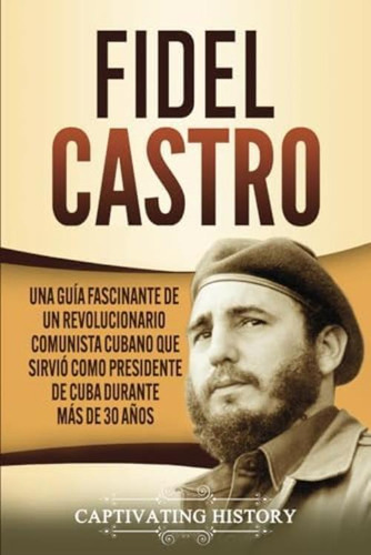 Libro: Fidel Castro: Una Guía Fascinante De Un Comunista Que