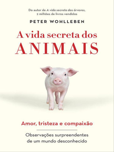 A Vida Secreta Dos Animais: Amor, Tristeza E Compaixão - Observações Surpreendentes De Um Mundo Desconhecido, De Wohlleben, Peter. Editora Sextante, Capa Mole, Edição 1ª Edição - 2019 Em Português