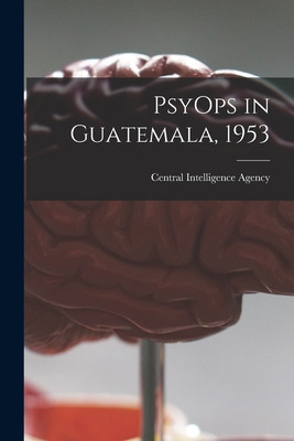 Libro Psyops In Guatemala, 1953 - Central Intelligence Ag...