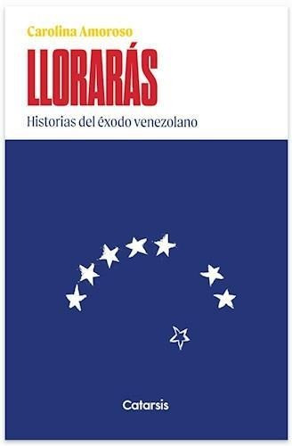 Lloraras Historias Del Exodo Venezolano - Carolina Amoroso