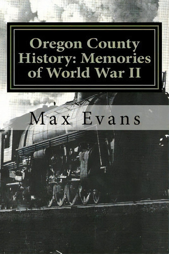 Oregon County History : Memories Of World War Ii, De Max Evans. Editorial Createspace Independent Publishing Platform, Tapa Blanda En Inglés